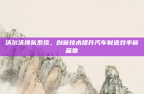 沃尔沃排队系统，创新技术提升汽车制造效率新篇章