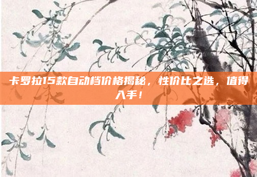 卡罗拉15款自动档价格揭秘，性价比之选，值得入手！