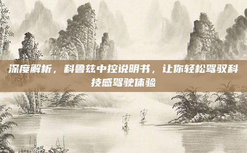 深度解析,科鲁兹中控说明书,让你轻松驾驭科技感驾驶体验