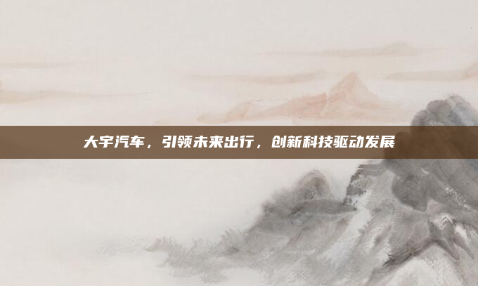 大宇汽车，引领未来出行，创新科技驱动发展