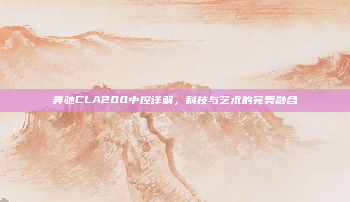 奔驰CLA200中控详解,科技与艺术的完美融合
