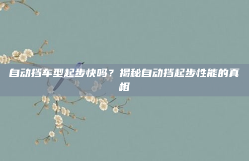 自动挡车型起步快吗?揭秘自动挡起步性能的真相