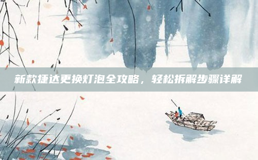 新款捷达更换灯泡全攻略,轻松拆解步骤详解