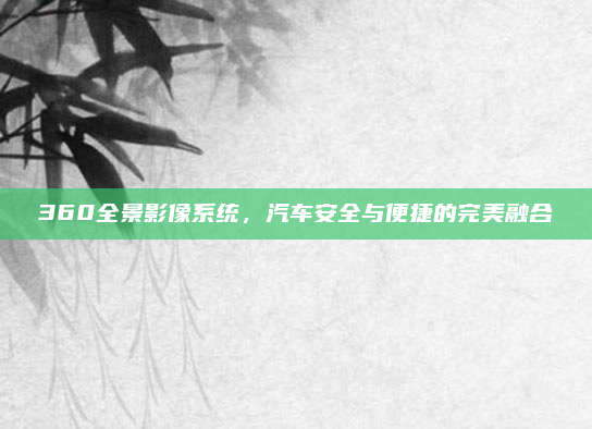 360全景影像系统，汽车安全与便捷的完美融合