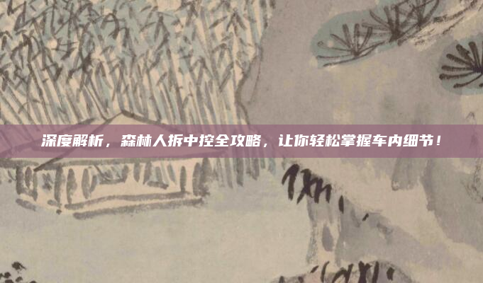 深度解析，森林人拆中控全攻略，让你轻松掌握车内细节！