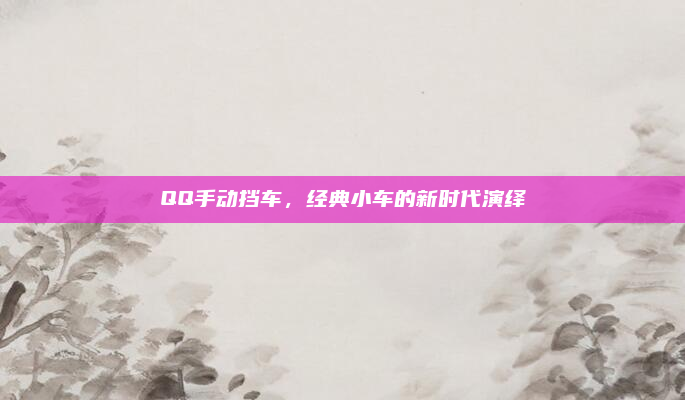QQ手动挡车，经典小车的新时代演绎