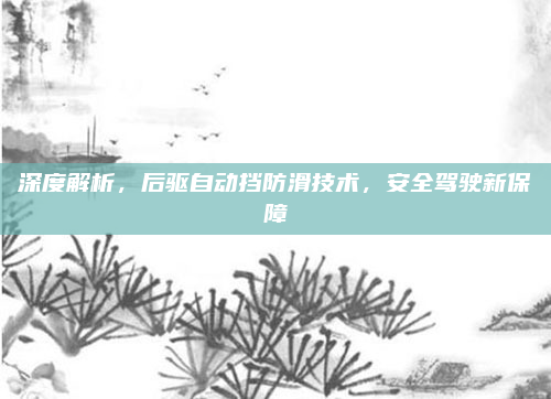 深度解析，后驱自动挡防滑技术，安全驾驶新保障