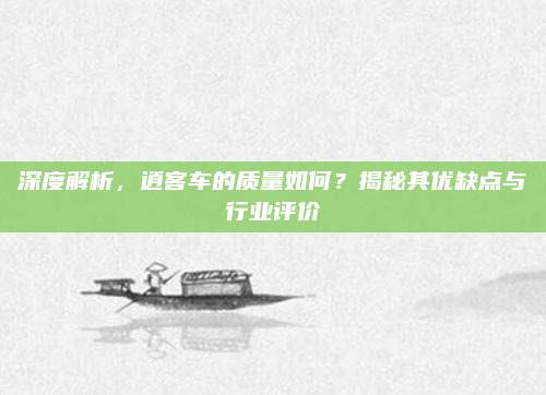 深度解析，逍客车的质量如何？揭秘其优缺点与行业评价