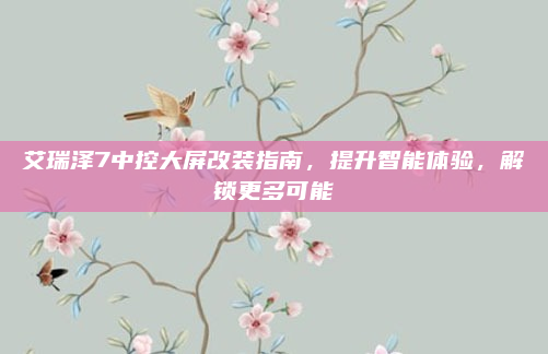 艾瑞泽7中控大屏改装指南，提升智能体验，解锁更多可能