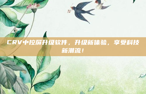 CRV中控屏升级软件，升级新体验，享受科技新潮流！