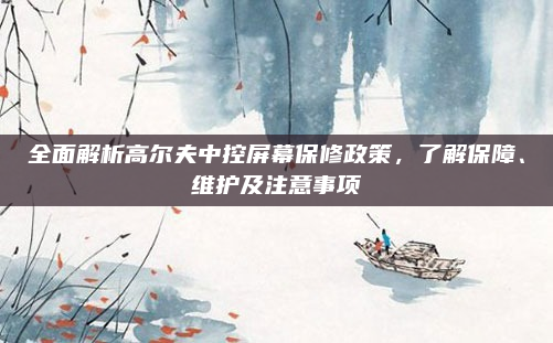 全面解析高尔夫中控屏幕保修政策，了解保障、维护及注意事项