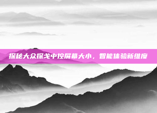 探秘大众探戈中控屏幕大小，智能体验新维度