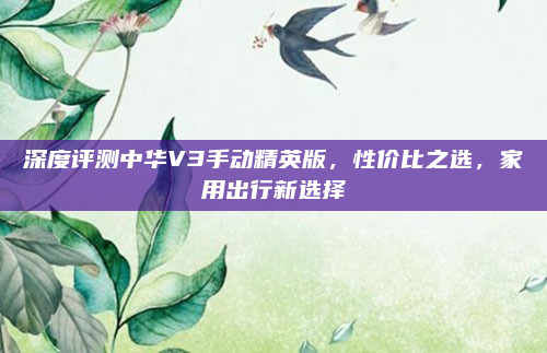 深度评测中华V3手动精英版，性价比之选，家用出行新选择