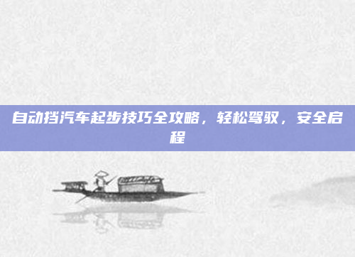 自动挡汽车起步技巧全攻略，轻松驾驭，安全启程