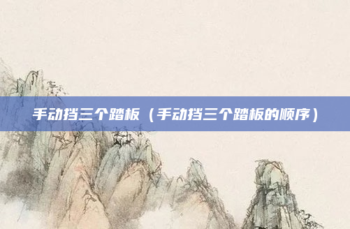 手动挡三个踏板(手动挡三个踏板的顺序)