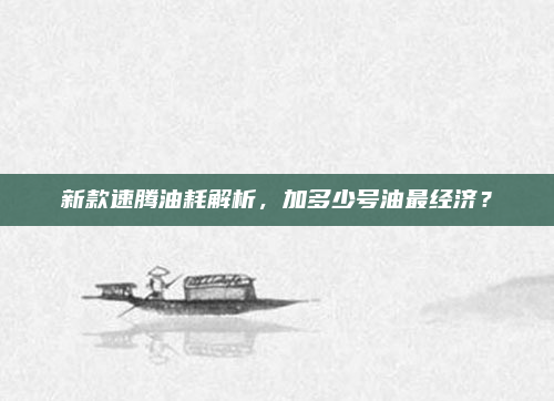 新款速腾油耗解析,加多少号油最经济?