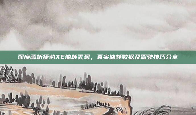 深度解析捷豹XE油耗表现，真实油耗数据及驾驶技巧分享