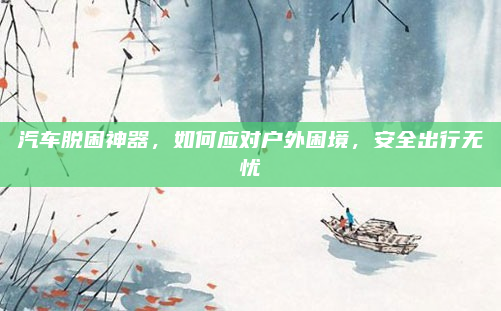 汽车脱困神器，如何应对户外困境，安全出行无忧