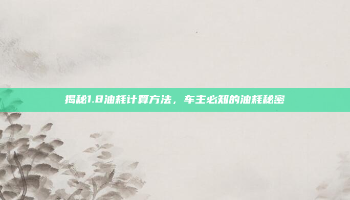 揭秘1.8油耗计算方法,车主必知的油耗秘密