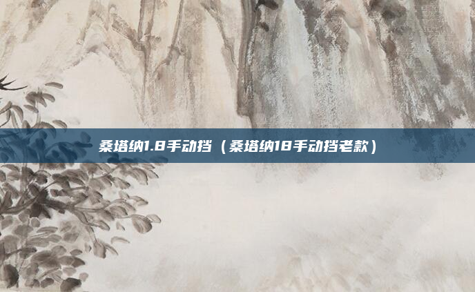 桑塔纳1.8手动挡（桑塔纳18手动挡老款）