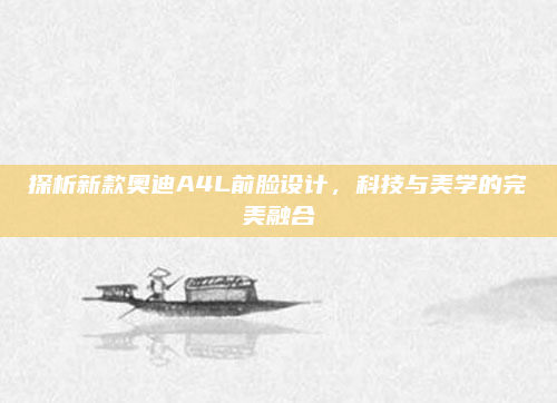 探析新款奥迪A4L前脸设计，科技与美学的完美融合