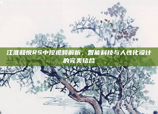 江淮和悦RS中控视频解析,智能科技与人性化设计的完美结合