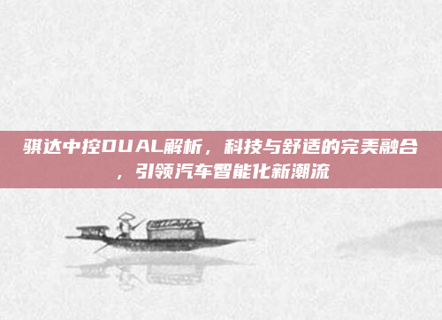 骐达中控DUAL解析，科技与舒适的完美融合，引领汽车智能化新潮流