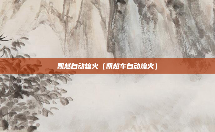 凯越自动熄火(凯越车自动熄火)