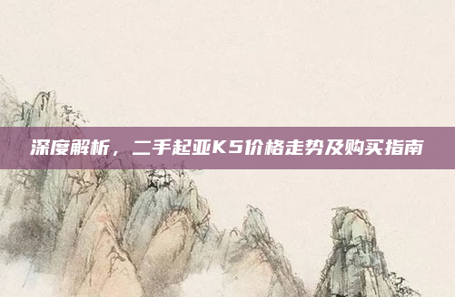 深度解析,二手起亚K5价格走势及购买指南