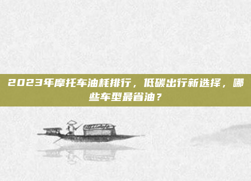 2023年摩托车油耗排行，低碳出行新选择，哪些车型最省油？