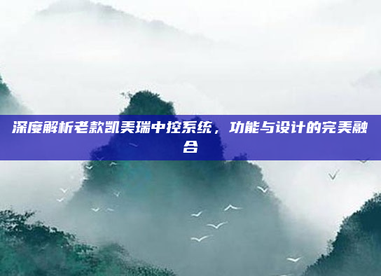 深度解析老款凯美瑞中控系统，功能与设计的完美融合