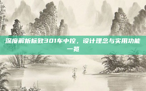 深度解析标致301车中控,设计理念与实用功能一览