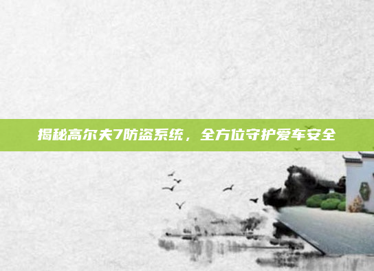 揭秘高尔夫7防盗系统，全方位守护爱车安全