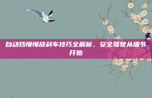 自动挡慢慢放刹车技巧全解析，安全驾驶从细节开始