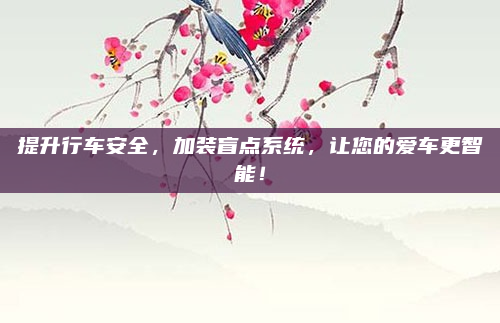 提升行车安全，加装盲点系统，让您的爱车更智能！