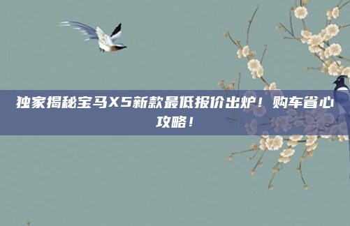 独家揭秘宝马X5新款最低报价出炉！购车省心攻略！