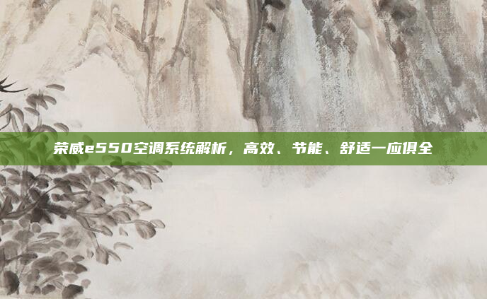荣威e550空调系统解析，高效、节能、舒适一应俱全