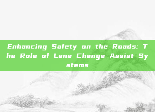 Enhancing Safety on the Roads: The Role of Lane Change Assist Systems