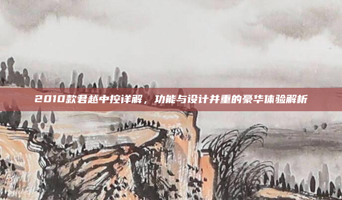 2010款君越中控详解,功能与设计并重的豪华体验解析
