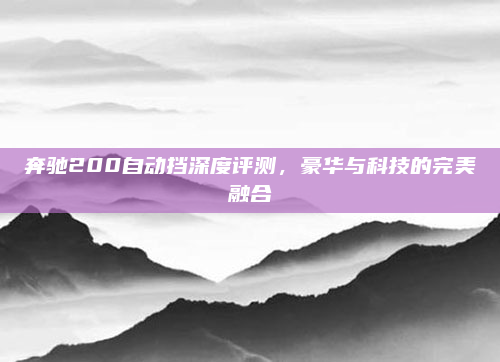 奔驰200自动挡深度评测，豪华与科技的完美融合
