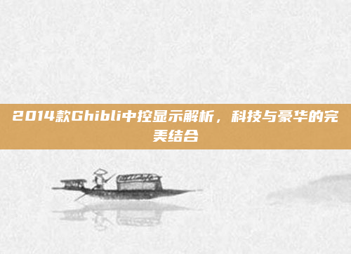 2014款Ghibli中控显示解析，科技与豪华的完美结合