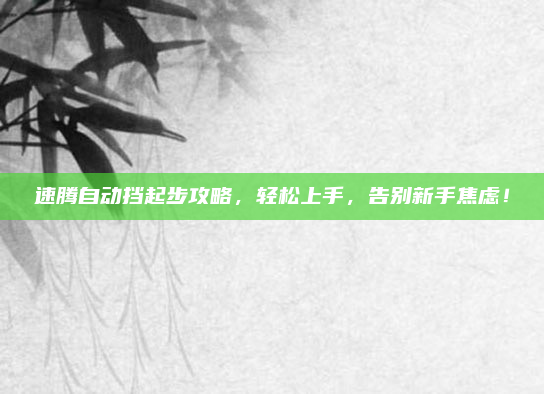 速腾自动挡起步攻略，轻松上手，告别新手焦虑！