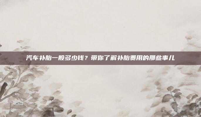 汽车补胎一般多少钱?带你了解补胎费用的那些事儿
