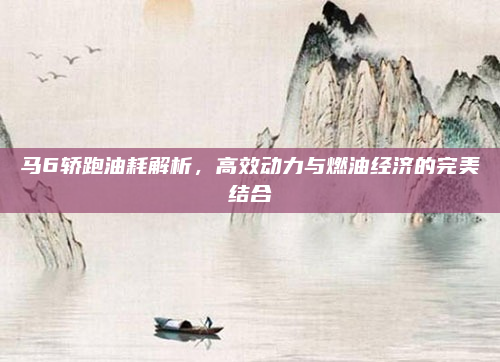 马6轿跑油耗解析，高效动力与燃油经济的完美结合