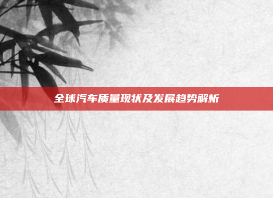 全球汽车质量现状及发展趋势解析