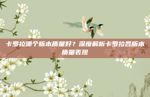卡罗拉哪个版本质量好？深度解析卡罗拉各版本质量表现