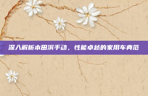 深入解析本田滨手动，性能卓越的家用车典范
