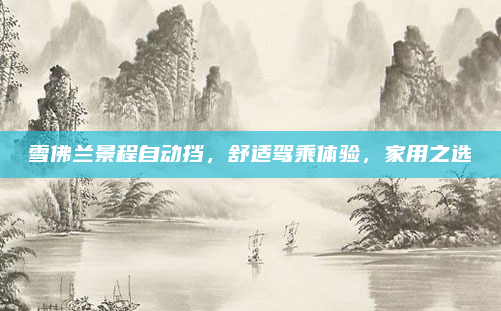 雪佛兰景程自动挡，舒适驾乘体验，家用之选