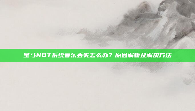 宝马NBT系统音乐丢失怎么办？原因解析及解决方法