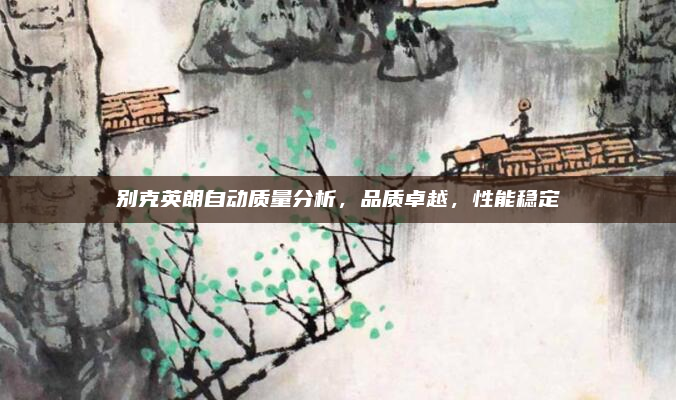 别克英朗自动质量分析，品质卓越，性能稳定